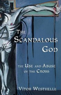 Cover image for The Scandalous God: The Use and Abuse of the Cross