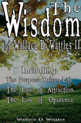 Cover image for The Wisdom of Wallace D. Wattles II - Including: The Purpose Driven Life, The Law of Attraction & The Law of Opulence