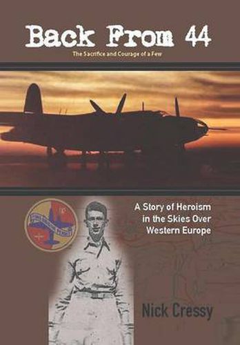 Cover image for Back from 44 - The Sacrifice and Courage of a Few: A Story of Heroism in the Skies Over Western Europe.