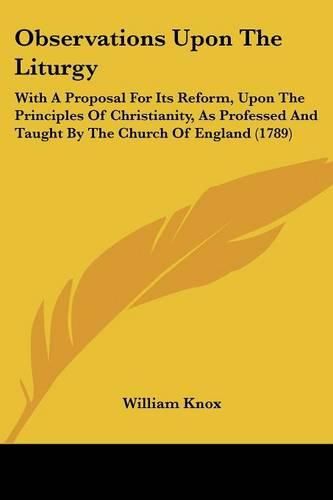 Cover image for Observations Upon The Liturgy: With A Proposal For Its Reform, Upon The Principles Of Christianity, As Professed And Taught By The Church Of England (1789)