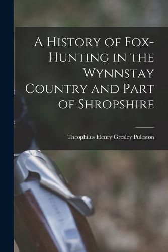 Cover image for A History of Fox-Hunting in the Wynnstay Country and Part of Shropshire