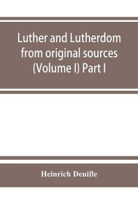 Cover image for Luther and Lutherdom, from original sources (Volume I) Part I.