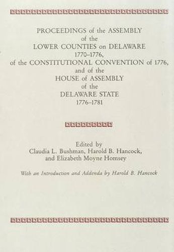 Cover image for PROCEEDINGS of the ASSEMBLY of the LOWER COUNTIES on DELAWARE 1770-1776, of the CONSTITUTIONAL CONVENTION of 1776 and of the HOUSE of ASSEMBLY of the DELAWARE STATE 1776-1781 (V.1)