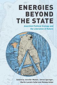 Cover image for Energies Beyond the State: Anarchist Political Ecology and the Liberation of Nature