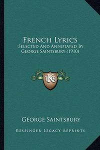 Cover image for French Lyrics: Selected and Annotated by George Saintsbury (1910)