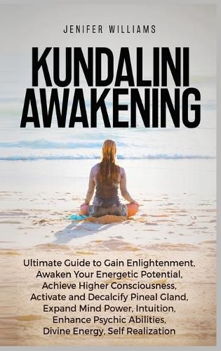 Cover image for Kundalini Awakening: Ultimate Guide to Gain Enlightenment, Awaken Your Energetic Potential, Higher Consciousness, Expand Mind Power, Enhance Psychic Abilities, Divine Energy, and Self-Realization