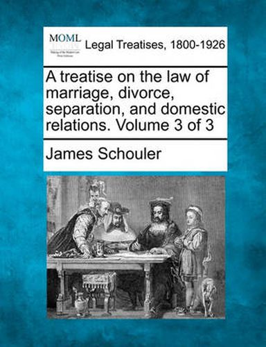 A treatise on the law of marriage, divorce, separation, and domestic relations. Volume 3 of 3