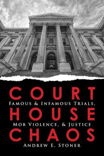 Cover image for Courthouse Chaos: Famous & Infamous Trials, Mob Violence, & Justice