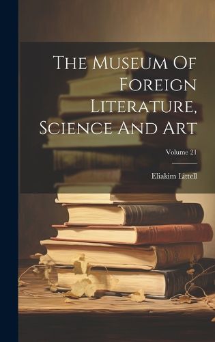 Cover image for The Museum Of Foreign Literature, Science And Art; Volume 21