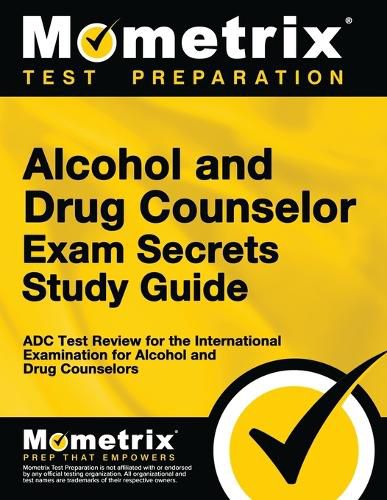 Alcohol and Drug Counselor Exam Secrets Study Guide: ADC Test Review for the International Examination for Alcohol and Drug Counselors