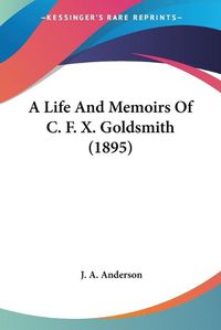 Cover image for A Life and Memoirs of C. F. X. Goldsmith (1895)