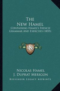 Cover image for The New Hamel: Containing Hamel's French Grammar and Exercises (1855)