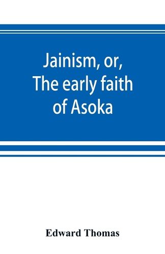 Cover image for Jainism, or, The early faith of Asoka: with illus. of the ancient religions of the East, from the pantheon of the Indo-Scythians; to which is prefixed a notice on Bactrian coins and Indian dates