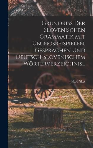 Cover image for Grundriss Der Slovenischen Grammatik Mit UEbungsbeispielen, Gespraechen Und Deutsch-slovenischem Woerterverzeichnis...