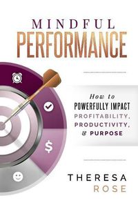 Cover image for Mindful Performance: How to Powerfully Impact Profitability, Productivity, and Purpose