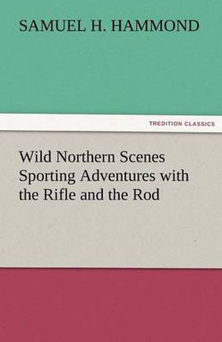 Cover image for Wild Northern Scenes Sporting Adventures with the Rifle and the Rod