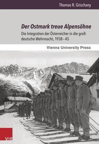 Cover image for Der Ostmark treue Alpensoehne: Die Integration der OEsterreicher in die grossdeutsche Wehrmacht, 193845