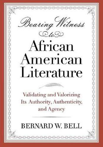 Cover image for Bearing Witness to African American Literature: Validating and Valorizing Its Authority, Authenticity, and Agency