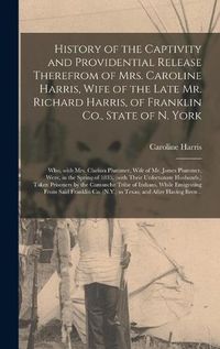 Cover image for History of the Captivity and Providential Release Therefrom of Mrs. Caroline Harris, Wife of the Late Mr. Richard Harris, of Franklin Co., State of N. York