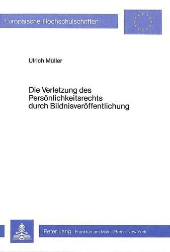 Cover image for Die Verletzung Des Persoenlichkeitsrechts Durch Bildnisveroeffentlichung: Das -Recht Am Eigenen Bild- ALS Untauglicher Versuch Einer Kon- Kretisierung Des Allgemeinen Persoenlichkeitsrechts