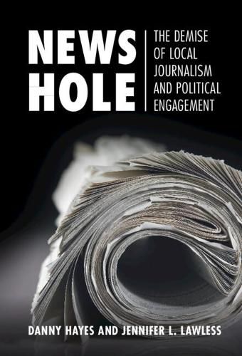 News Hole: The Demise of Local Journalism and Political Engagement