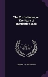 Cover image for The Truth-Finder; Or, the Story of Inquisitive Jack