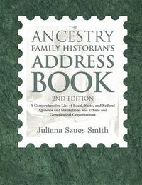 Cover image for The Ancestry Family Historian's Address Book: A Comprehensive List of Local, State, and Federal Agencies and Institutions and Ethnic and Genealogical Organizations