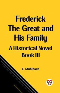 Cover image for Frederick the Great and His Family A Historical Novel Book III