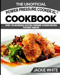 Cover image for The Unofficial Power Pressure Cooker XL(R) Cookbook: Over 120 Incredible Electric Pressure Cooker Recipes For Busy Families (Electric Pressure Cooker Recipes Series)