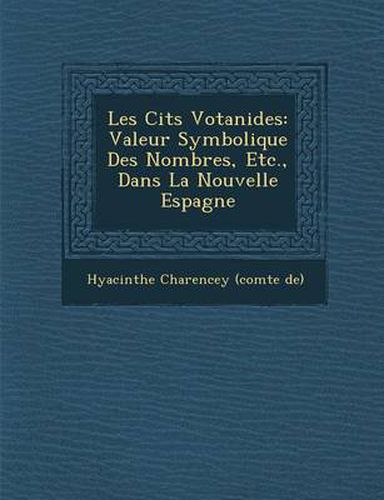 Cover image for Les Cit S Votanides: Valeur Symbolique Des Nombres, Etc., Dans La Nouvelle Espagne