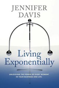 Cover image for Living Exponentially: Unlocking the Power of Every Moment in Your Business and Life
