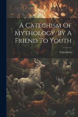 Cover image for A Catechism Of Mythology. By A Friend To Youth