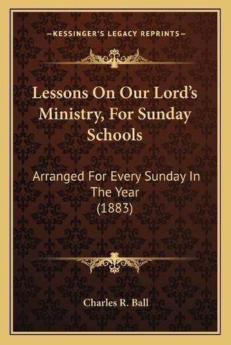 Lessons on Our Lord's Ministry, for Sunday Schools: Arranged for Every Sunday in the Year (1883)