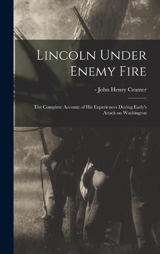 Cover image for Lincoln Under Enemy Fire: the Complete Account of His Experiences During Early's Attack on Washington