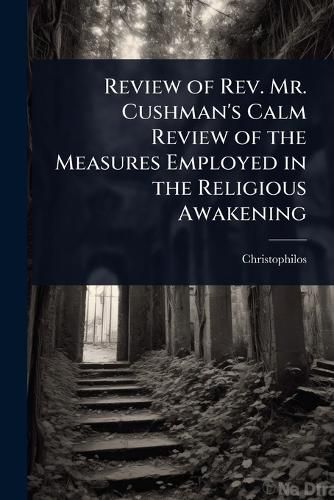 Cover image for Review of Rev. Mr. Cushman's Calm Review of the Measures Employed in the Religious Awakening