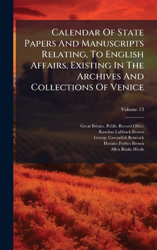 Cover image for Calendar Of State Papers And Manuscripts Relating, To English Affairs, Existing In The Archives And Collections Of Venice