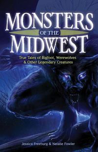 Cover image for Monsters of the Midwest: True Tales of Bigfoot, Werewolves & Other Legendary Creatures