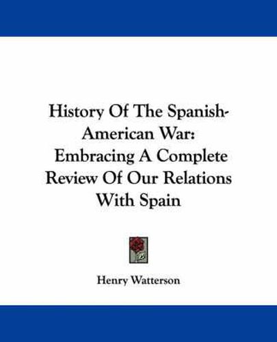 Cover image for History of the Spanish-American War: Embracing a Complete Review of Our Relations with Spain