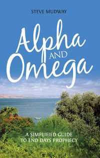 Cover image for Alpha & Omega: A Simplified Guide to End Day's Prophecy