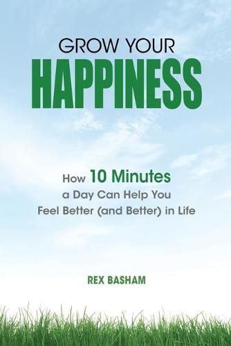 Cover image for Grow Your Happiness: How 10 Minutes a Day Can Help You Feel Better (and Better) in Life