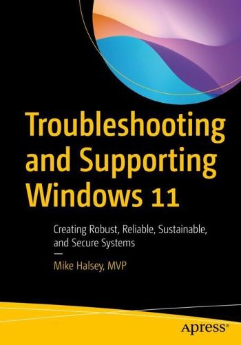 Cover image for Troubleshooting and Supporting Windows 11: Creating Robust, Reliable, Sustainable, and Secure Systems
