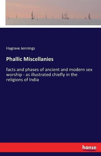 Cover image for Phallic Miscellanies: facts and phases of ancient and modern sex worship - as illustrated chiefly in the religions of India