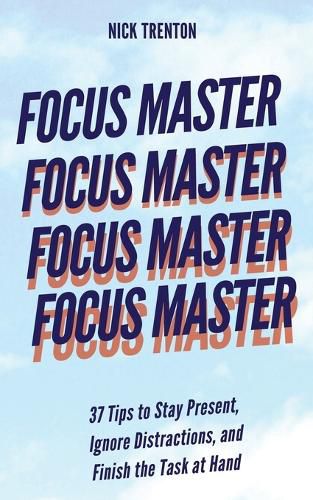 Cover image for Focus Master: 37 Tips to Stay Present, Ignore Distractions, and Finish the Task at Hand
