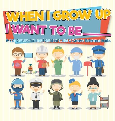 Cover image for When I Grow Up I Want To Be _________ A-Z Of Careers for Kids Children's Jobs & Careers Reference Books