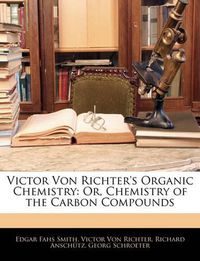 Cover image for Victor Von Richter's Organic Chemistry: Or, Chemistry of the Carbon Compounds