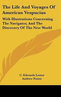 Cover image for The Life And Voyages Of Americus Vespucius: With Illustrations Concerning The Navigator, And The Discovery Of The New World