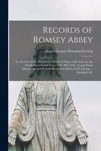 Cover image for Records of Romsey Abbey: an Account of the Benedictine House of Nuns, With Notes on the Parish Church and Town (A.D. 907-1558). Comp. From Manuscript and Printed Records by Henry G.D. Liveing ... (Abridged Ed.)