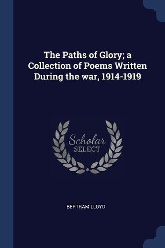 Cover image for The Paths of Glory; A Collection of Poems Written During the War, 1914-1919