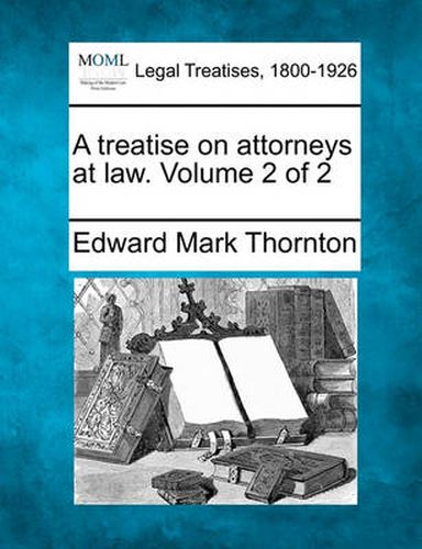 A Treatise on Attorneys at Law. Volume 2 of 2