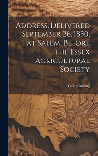 Cover image for Address. Delivered September 26, 1850, at Salem, Before the Essex Agricultural Society